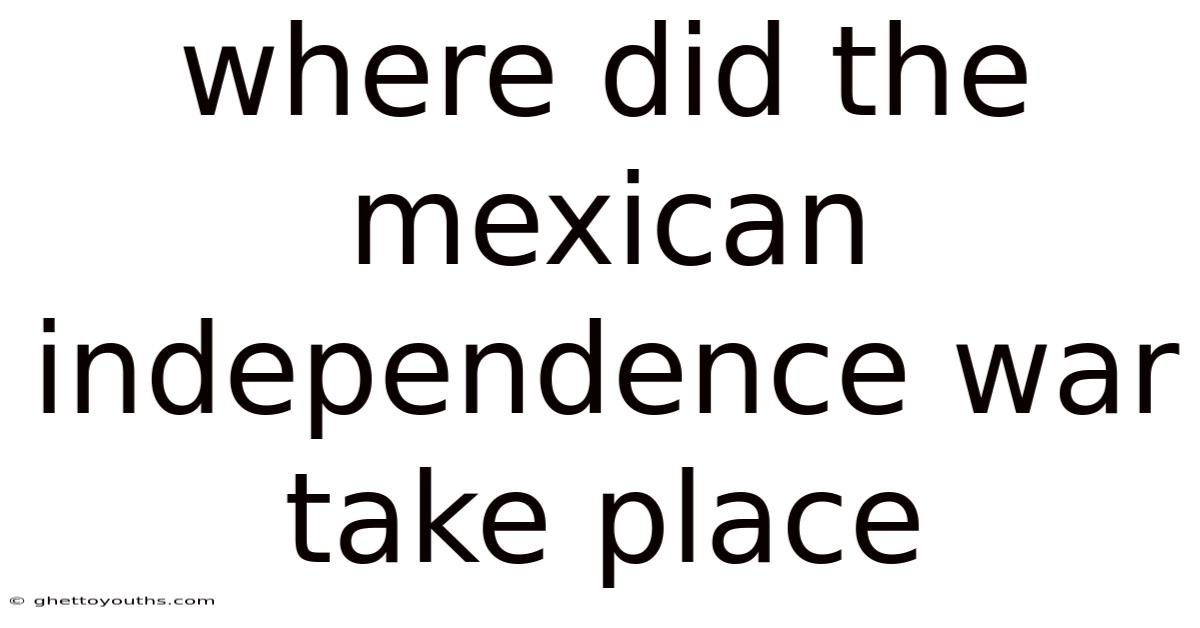 Where Did The Mexican Independence War Take Place