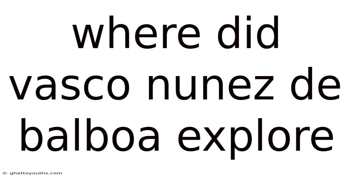 Where Did Vasco Nunez De Balboa Explore