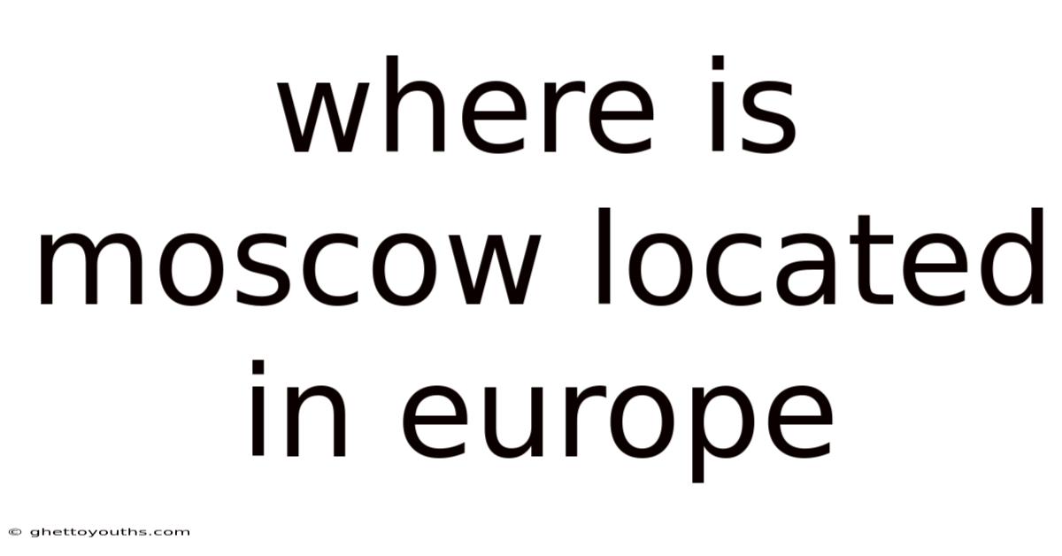 Where Is Moscow Located In Europe