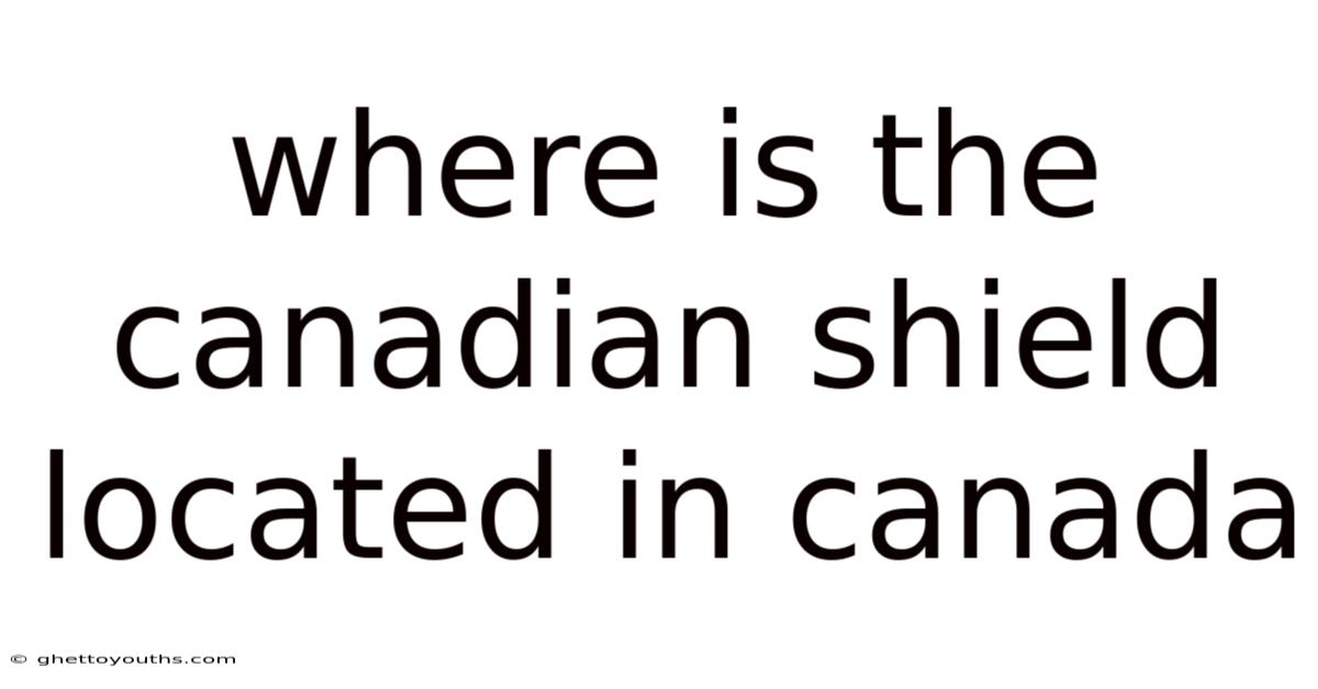 Where Is The Canadian Shield Located In Canada