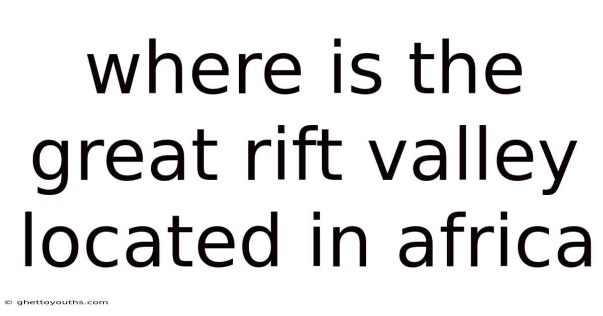 Where Is The Great Rift Valley Located In Africa