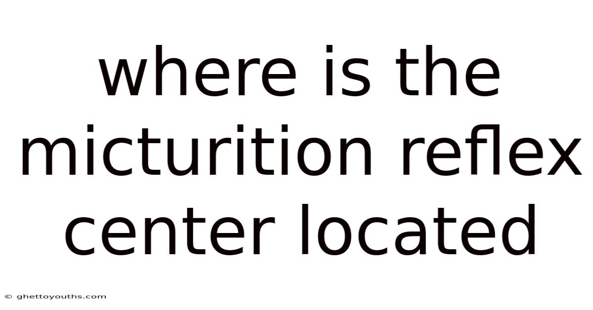 Where Is The Micturition Reflex Center Located