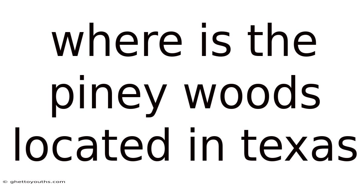 Where Is The Piney Woods Located In Texas