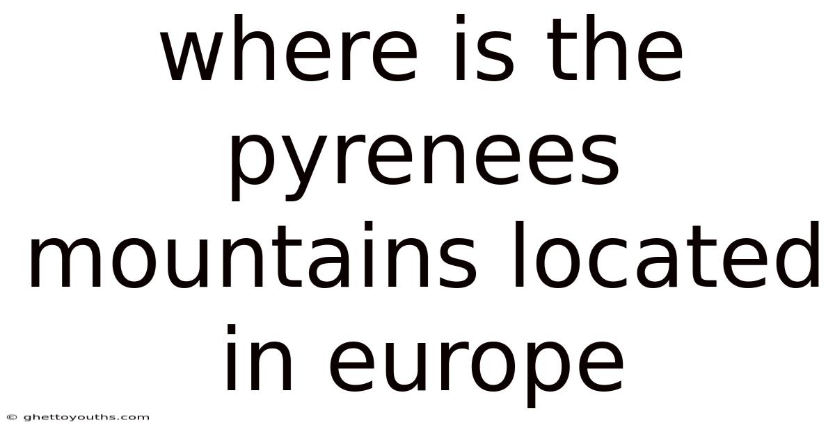 Where Is The Pyrenees Mountains Located In Europe