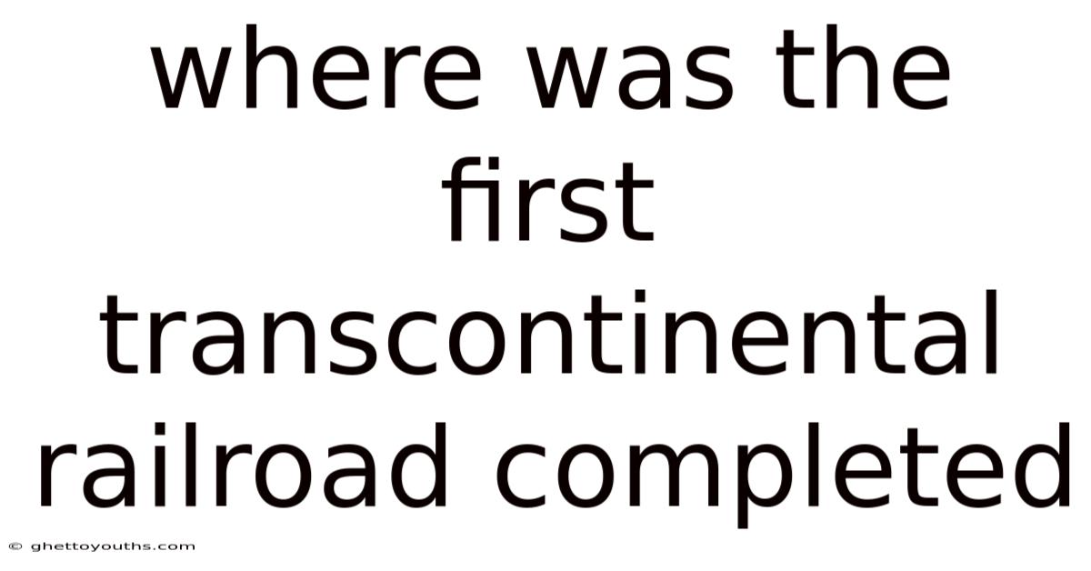 Where Was The First Transcontinental Railroad Completed