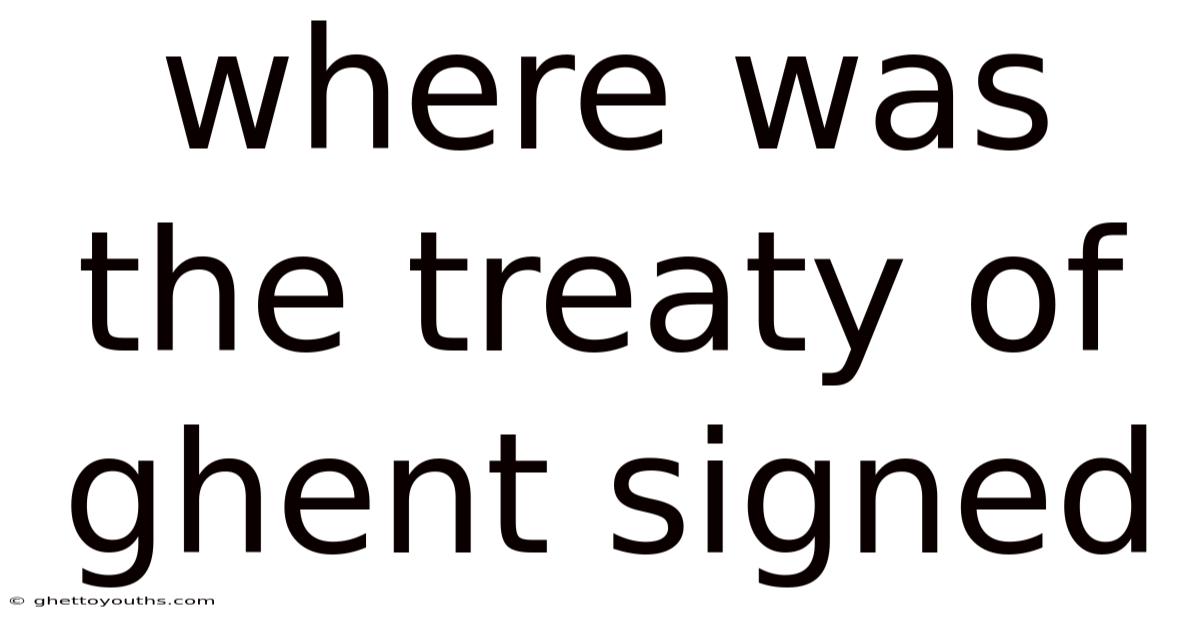 Where Was The Treaty Of Ghent Signed