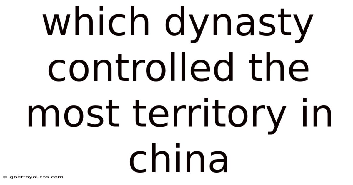 Which Dynasty Controlled The Most Territory In China