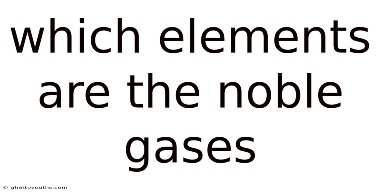 Which Elements Are The Noble Gases