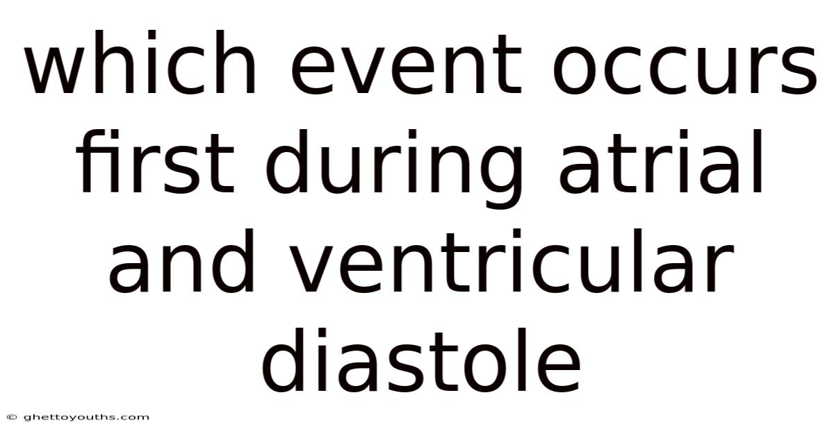 Which Event Occurs First During Atrial And Ventricular Diastole