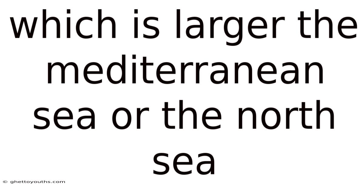 Which Is Larger The Mediterranean Sea Or The North Sea