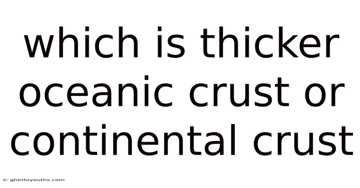 Which Is Thicker Oceanic Crust Or Continental Crust