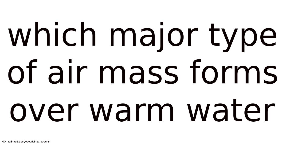 Which Major Type Of Air Mass Forms Over Warm Water