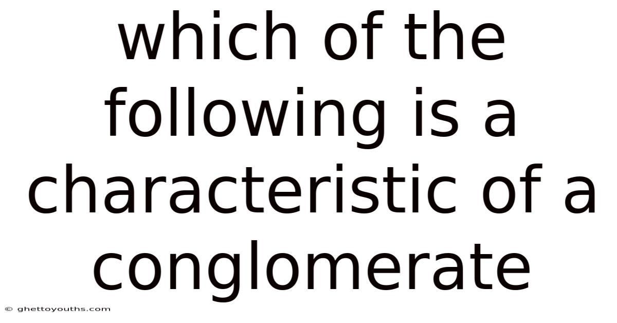 Which Of The Following Is A Characteristic Of A Conglomerate