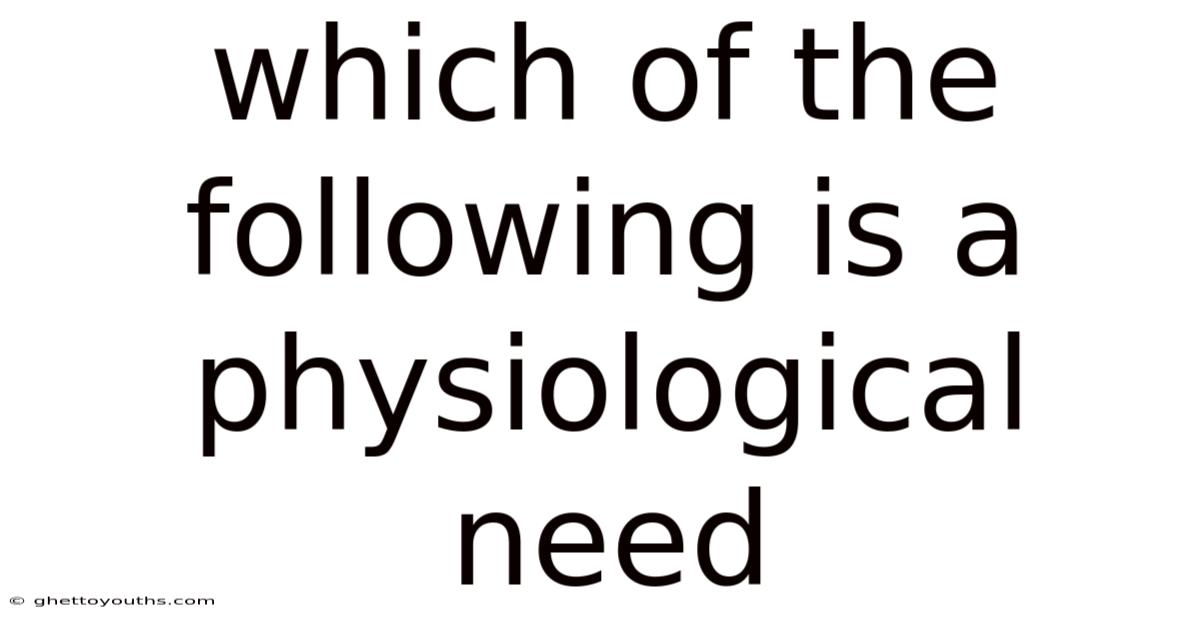 Which Of The Following Is A Physiological Need