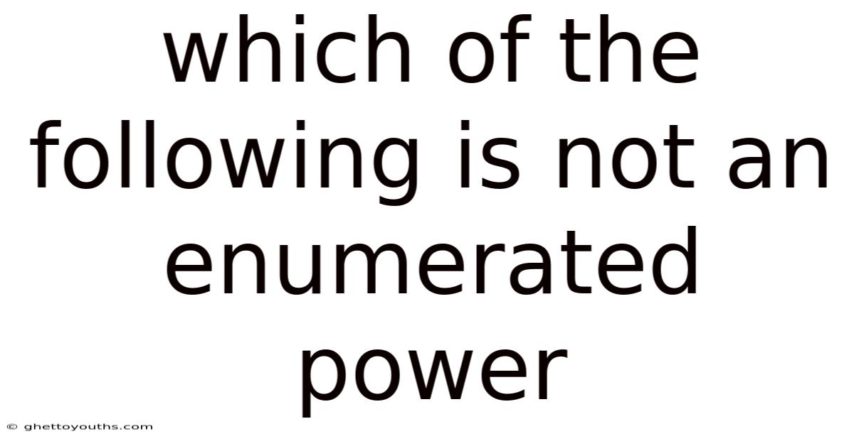 Which Of The Following Is Not An Enumerated Power