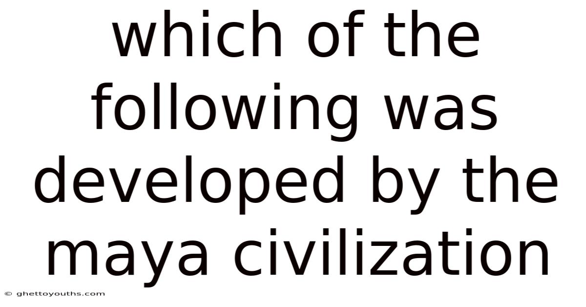 Which Of The Following Was Developed By The Maya Civilization
