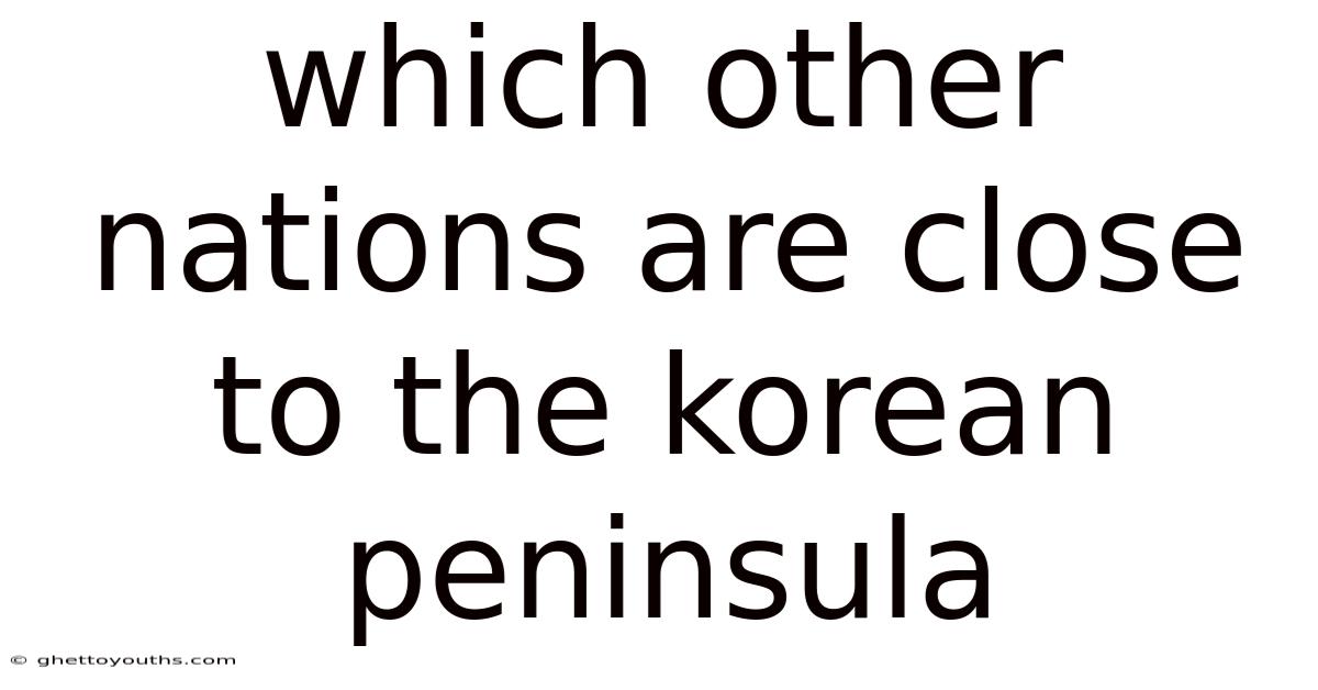 Which Other Nations Are Close To The Korean Peninsula