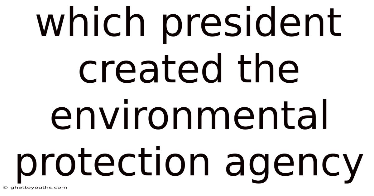 Which President Created The Environmental Protection Agency