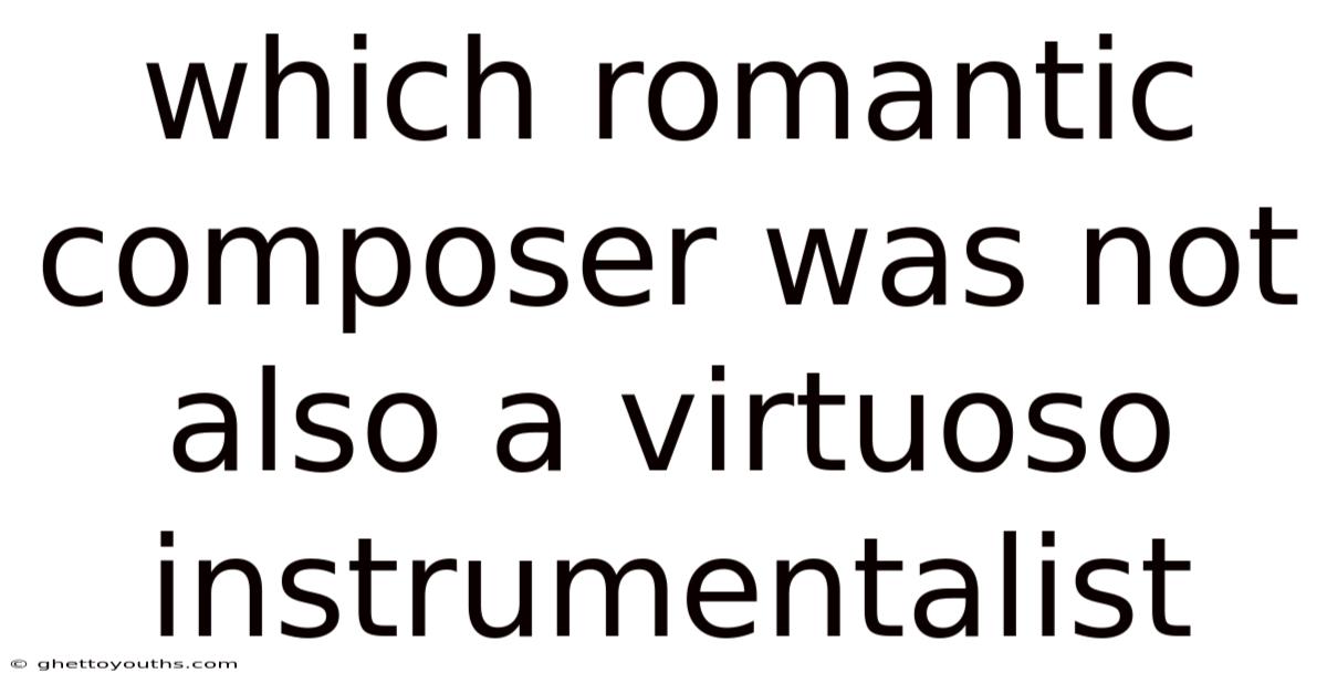 Which Romantic Composer Was Not Also A Virtuoso Instrumentalist