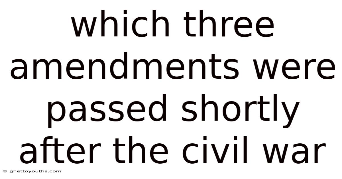 Which Three Amendments Were Passed Shortly After The Civil War