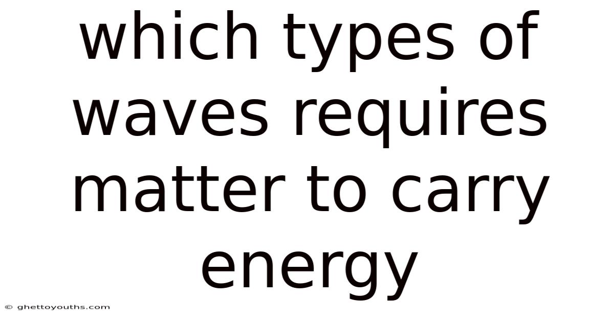 Which Types Of Waves Requires Matter To Carry Energy
