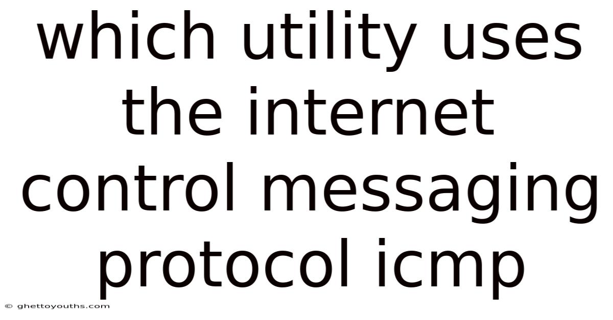 Which Utility Uses The Internet Control Messaging Protocol Icmp