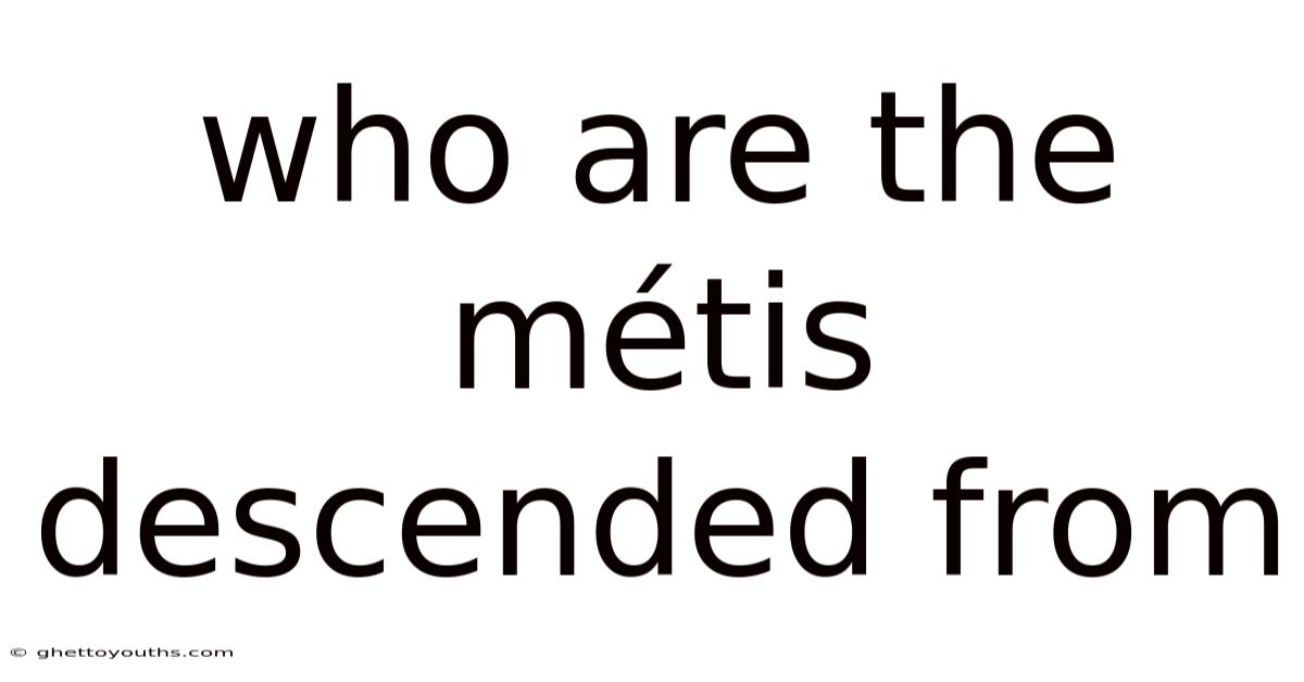 Who Are The Métis Descended From