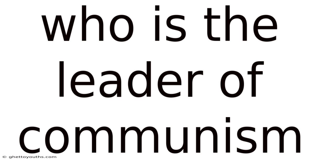 Who Is The Leader Of Communism
