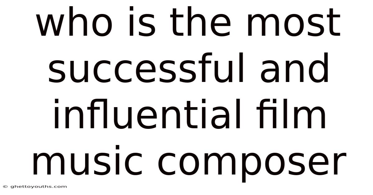 Who Is The Most Successful And Influential Film Music Composer