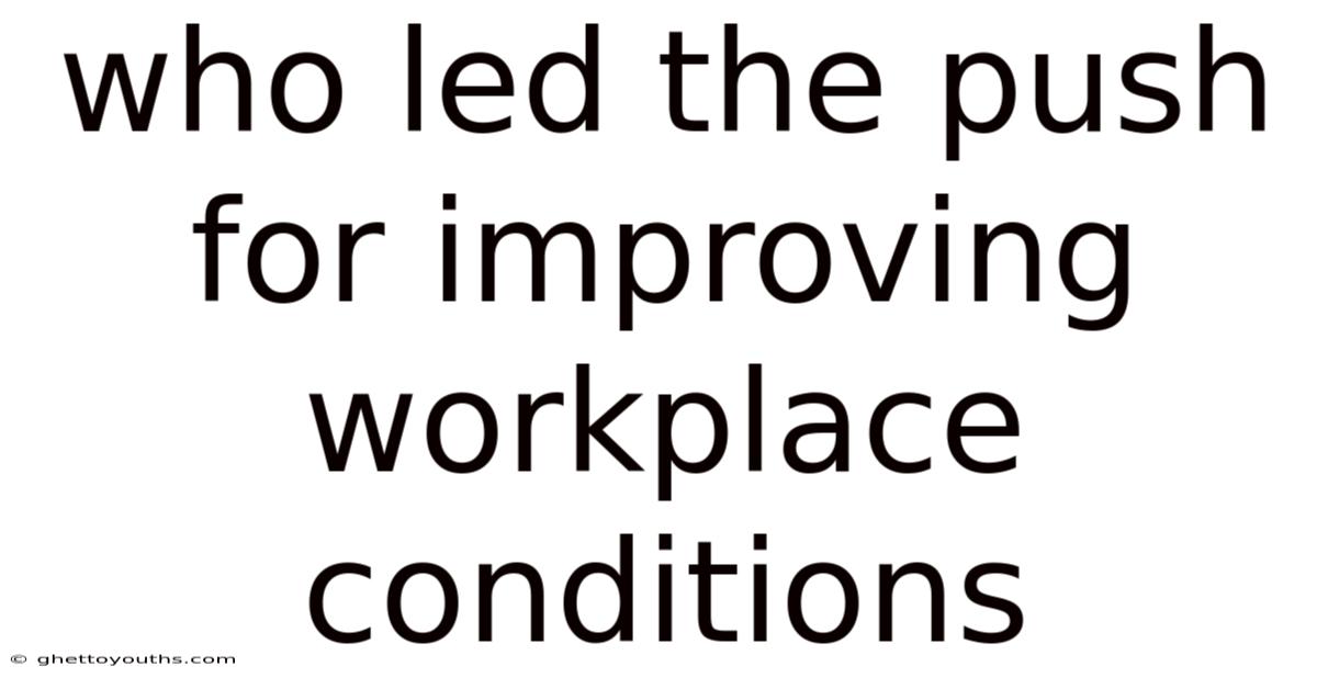 Who Led The Push For Improving Workplace Conditions