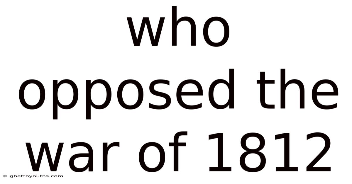 Who Opposed The War Of 1812