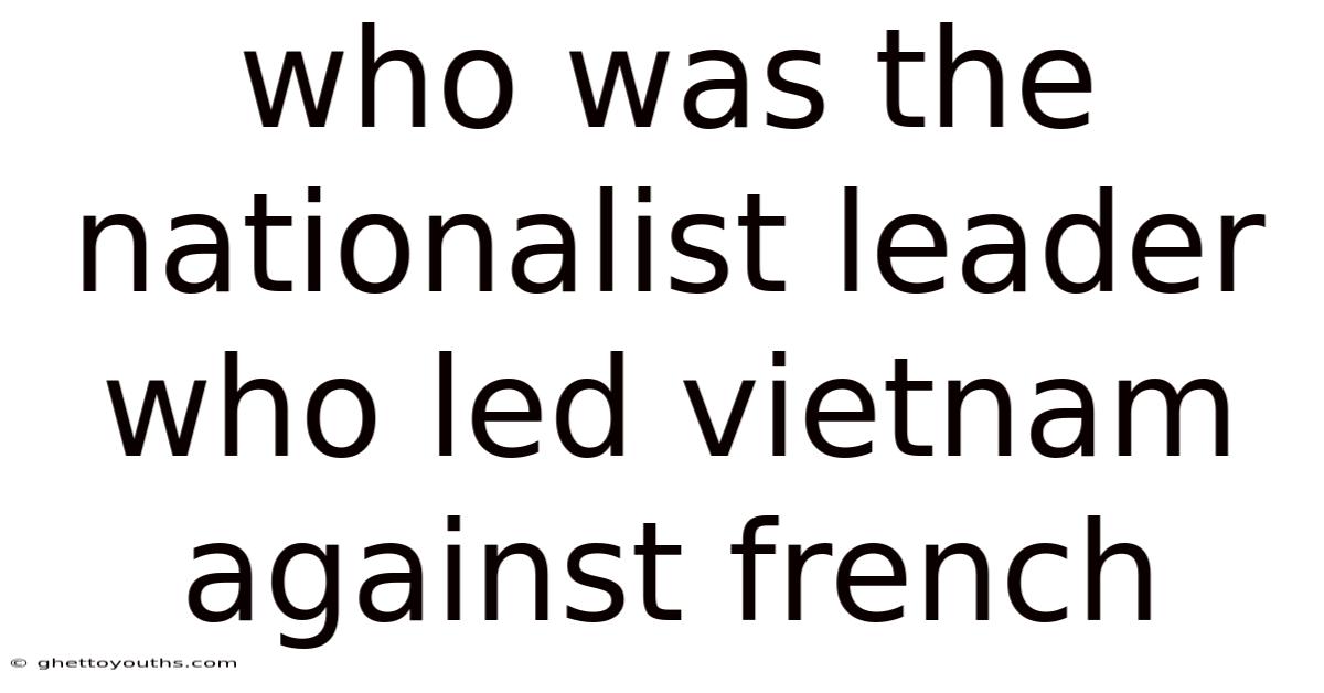 Who Was The Nationalist Leader Who Led Vietnam Against French