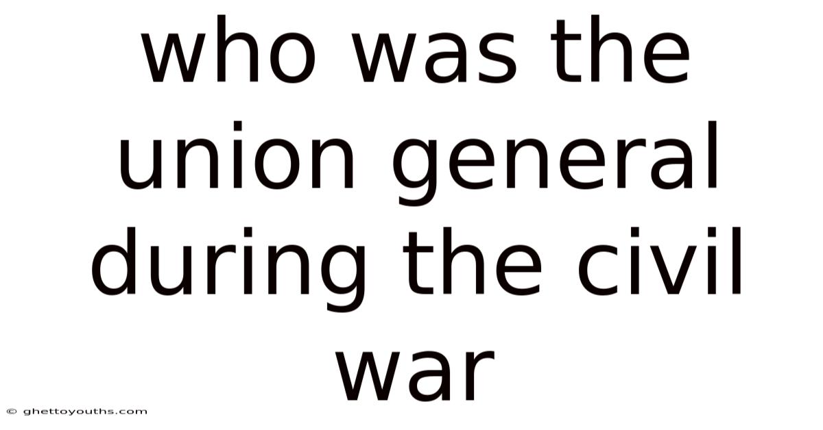 Who Was The Union General During The Civil War