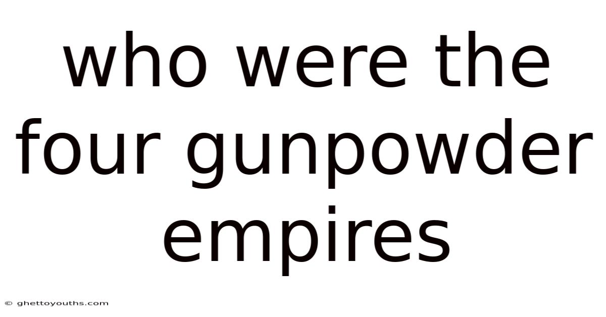 Who Were The Four Gunpowder Empires