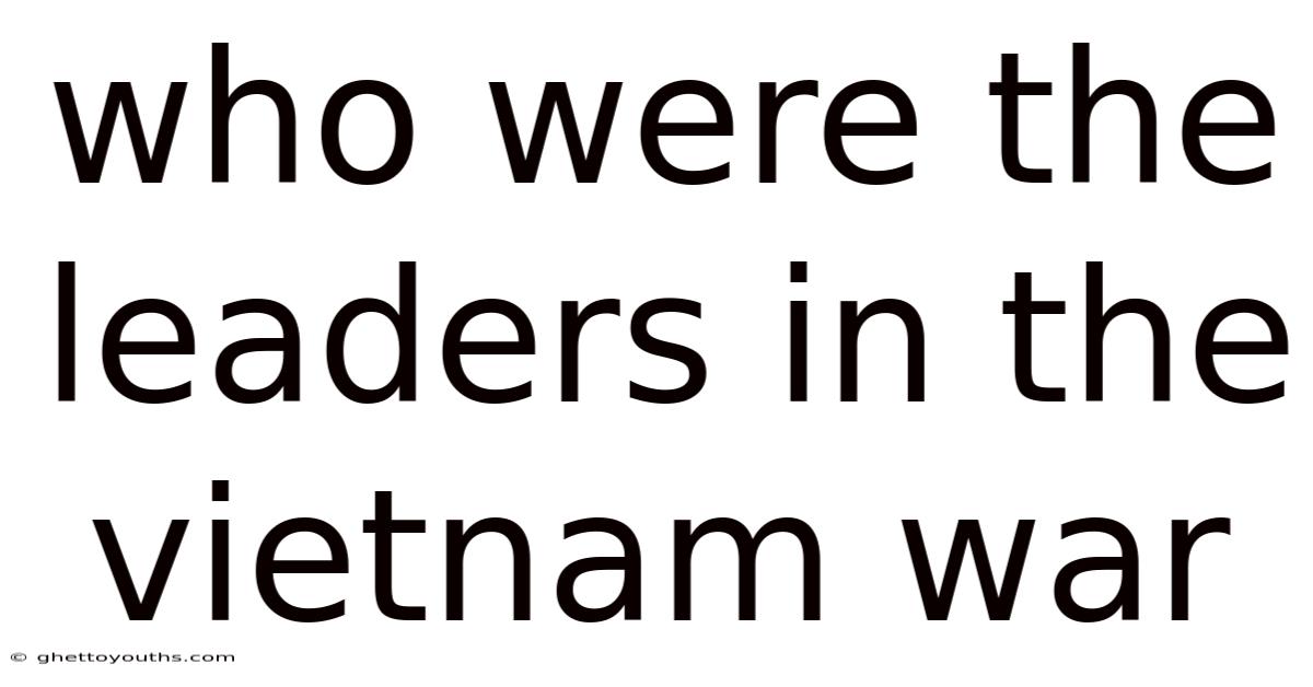Who Were The Leaders In The Vietnam War