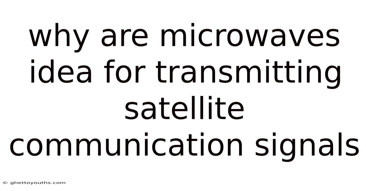 Why Are Microwaves Idea For Transmitting Satellite Communication Signals