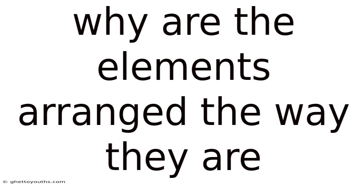 Why Are The Elements Arranged The Way They Are