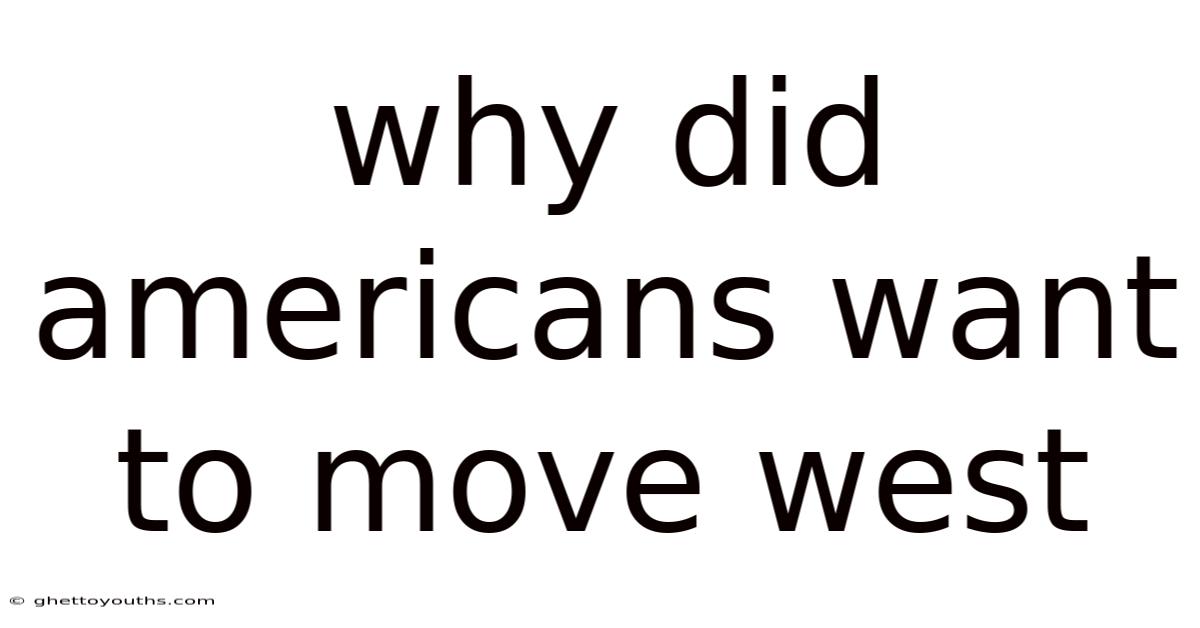 Why Did Americans Want To Move West
