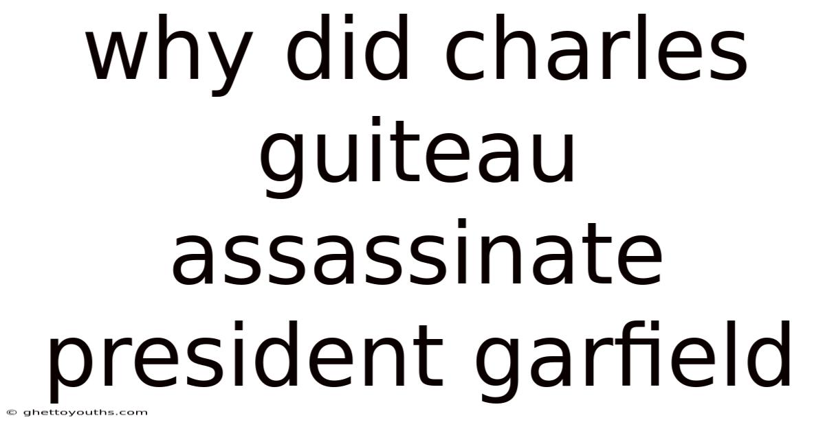 Why Did Charles Guiteau Assassinate President Garfield