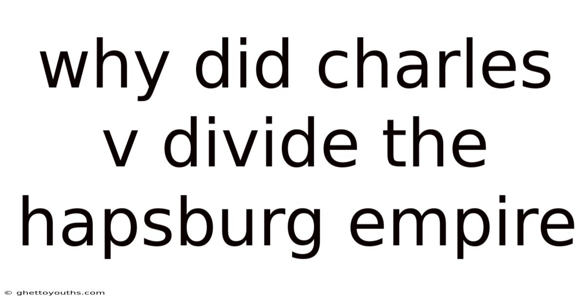 Why Did Charles V Divide The Hapsburg Empire
