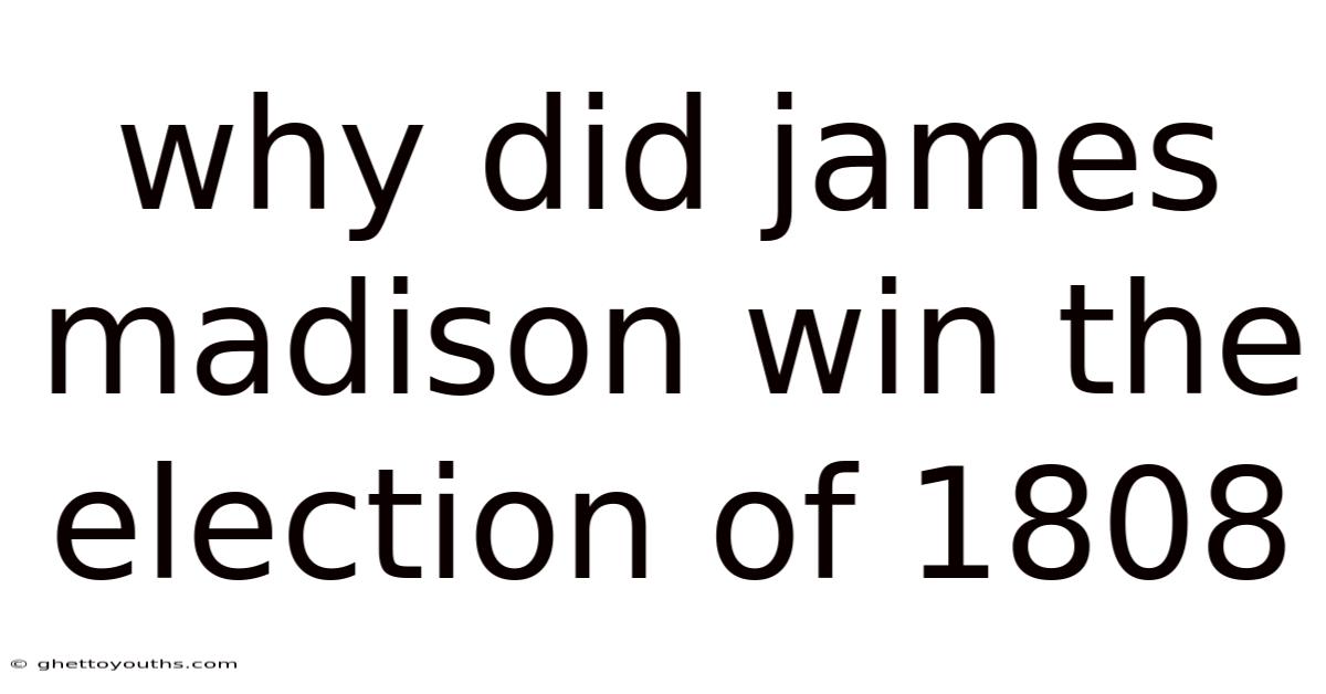 Why Did James Madison Win The Election Of 1808