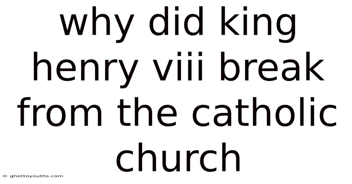 Why Did King Henry Viii Break From The Catholic Church