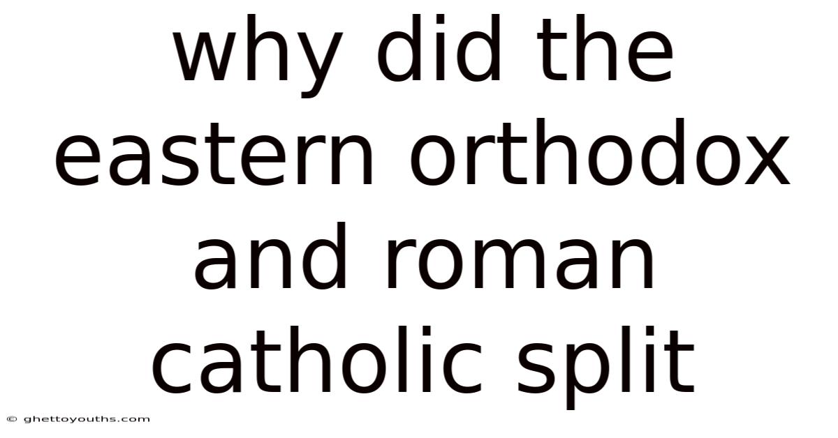 Why Did The Eastern Orthodox And Roman Catholic Split