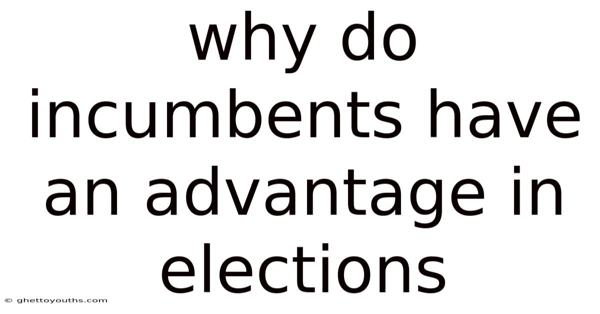 Why Do Incumbents Have An Advantage In Elections