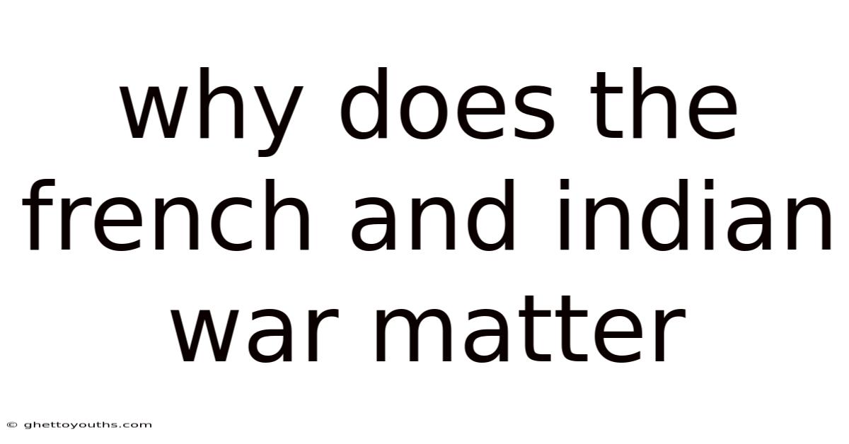 Why Does The French And Indian War Matter