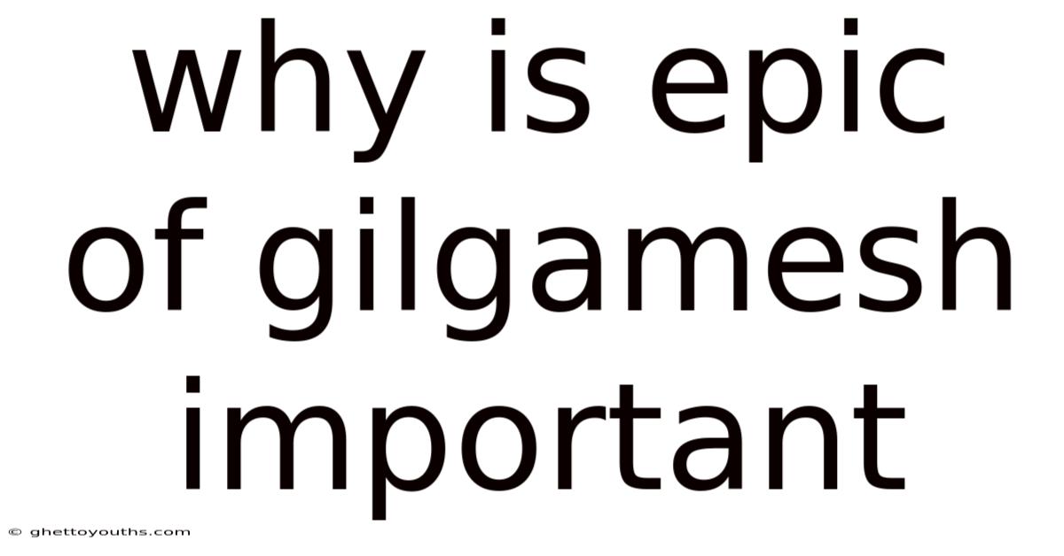 Why Is Epic Of Gilgamesh Important