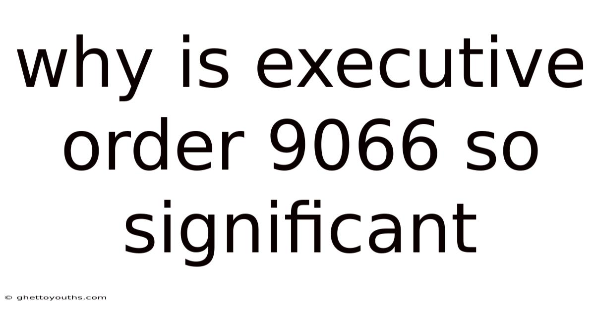 Why Is Executive Order 9066 So Significant