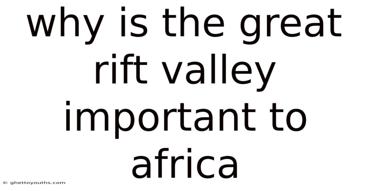 Why Is The Great Rift Valley Important To Africa