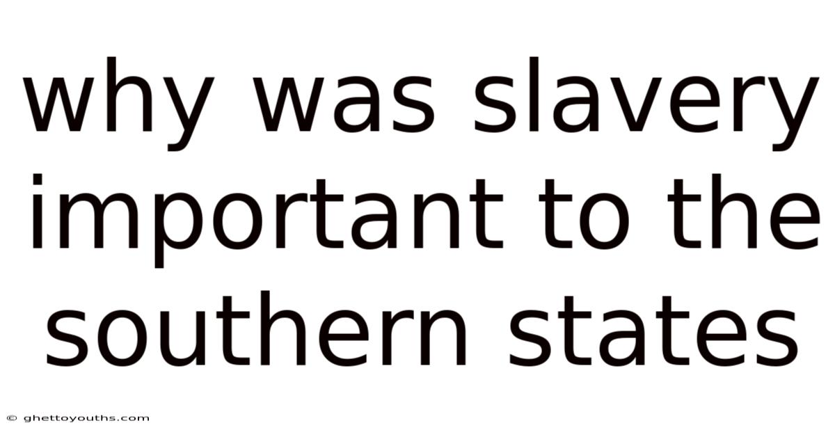 Why Was Slavery Important To The Southern States