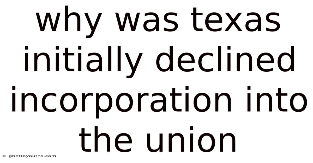 Why Was Texas Initially Declined Incorporation Into The Union